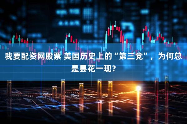 我要配资网股票 美国历史上的“第三党”，为何总是昙花一现？