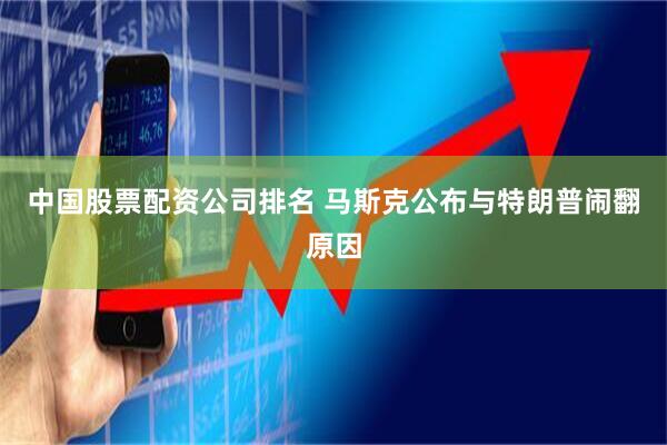 中国股票配资公司排名 马斯克公布与特朗普闹翻原因