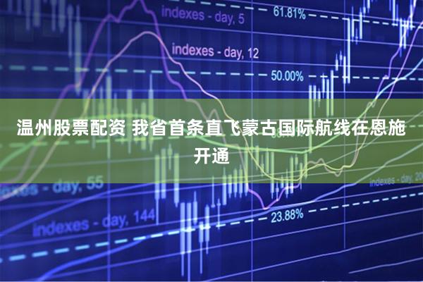 温州股票配资 我省首条直飞蒙古国际航线在恩施开通