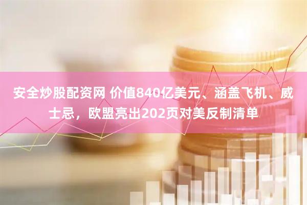 安全炒股配资网 价值840亿美元、涵盖飞机、威士忌，欧盟亮出202页对美反制清单