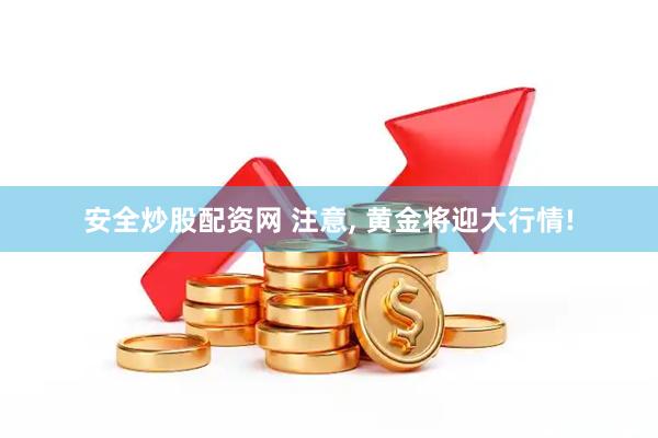 安全炒股配资网 注意, 黄金将迎大行情!