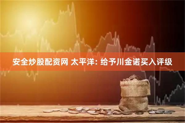 安全炒股配资网 太平洋: 给予川金诺买入评级