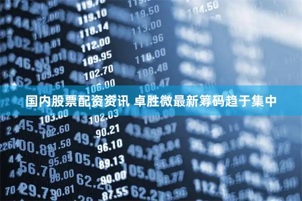 国内股票配资资讯 卓胜微最新筹码趋于集中