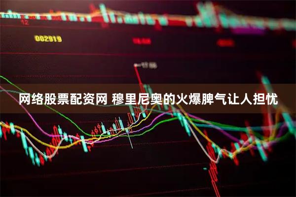 网络股票配资网 穆里尼奥的火爆脾气让人担忧