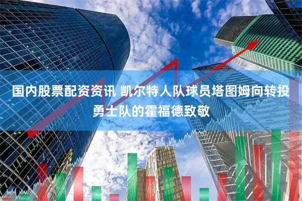 国内股票配资资讯 凯尔特人队球员塔图姆向转投勇士队的霍福德致敬