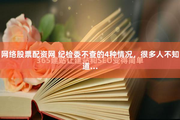 网络股票配资网 纪检委不查的4种情况，很多人不知道...
